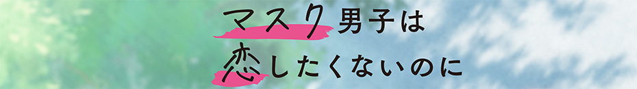 マスク男子は恋したくないのに